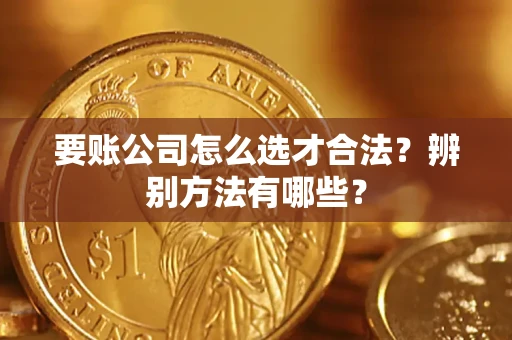北京要账公司怎么选才合法？辨别方法有哪些？
