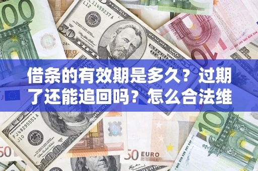 北京借条的有效期是多久？过期了还能追回吗？怎么合法维权？