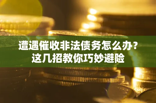 北京遭遇催收非法债务怎么办？这几招教你巧妙避险
