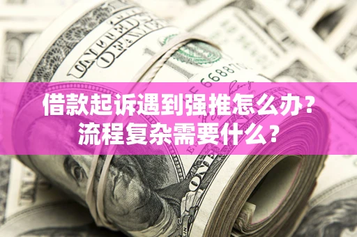北京借款起诉遇到强推怎么办？流程复杂需要什么？