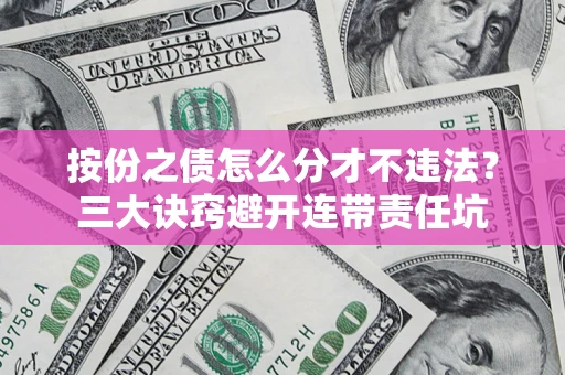 北京按份之债怎么分才不违法？三大诀窍避开连带责任坑