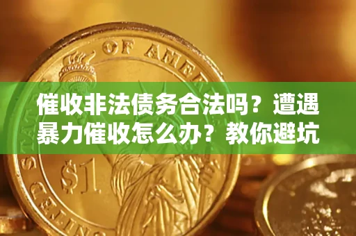 北京催收非法债务合法吗？遭遇暴力催收怎么办？教你避坑指南！