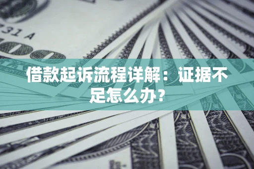 北京借款起诉流程详解：证据不足怎么办？