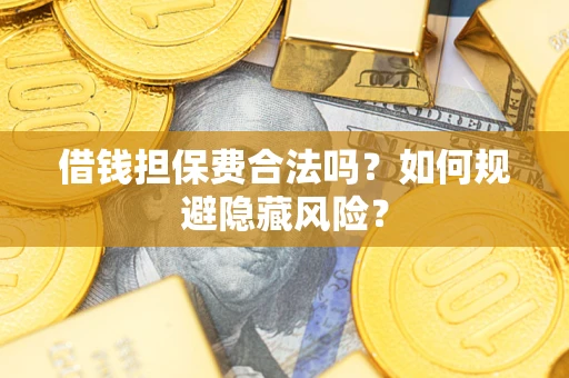 北京借钱担保费合法吗？如何规避隐藏风险？