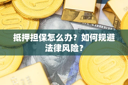 北京抵押担保怎么办？如何规避法律风险？