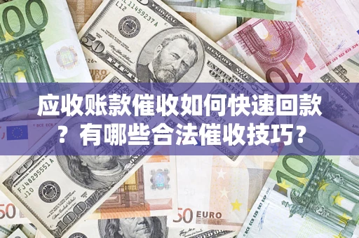 北京应收账款催收如何快速回款？有哪些合法催收技巧？