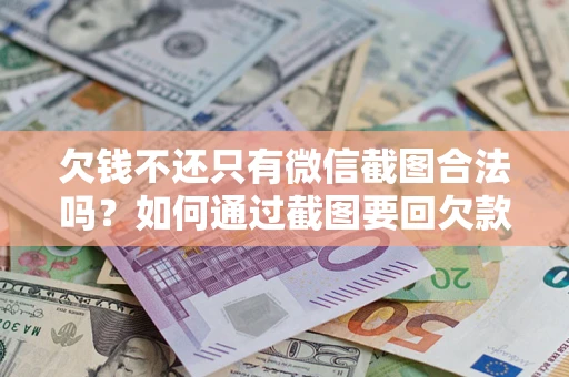 北京欠钱不还只有微信截图合法吗？如何通过截图要回欠款？