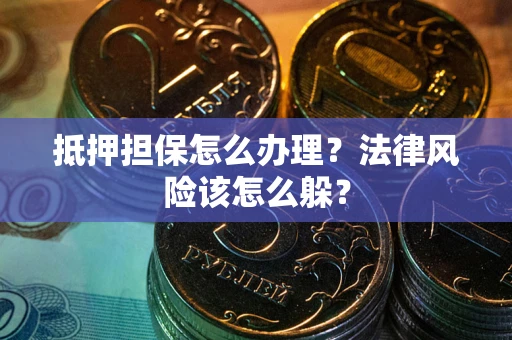 北京抵押担保怎么办理？法律风险该怎么躲？