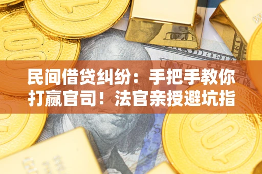 北京民间借贷纠纷：手把手教你打赢官司！法官亲授避坑指南