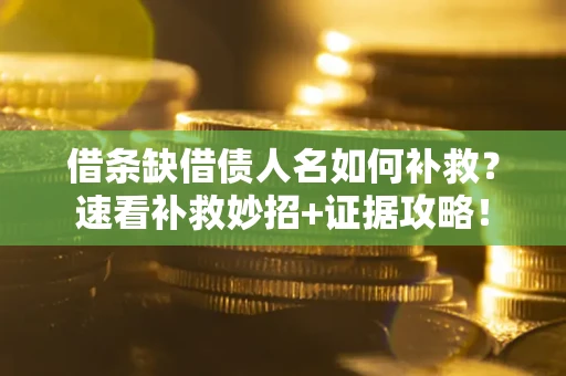 北京借条缺借债人名如何补救？速看补救妙招+证据攻略！