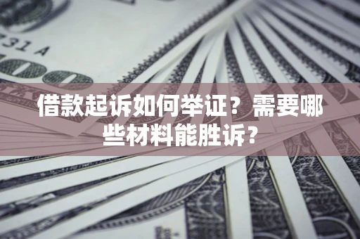 北京借款起诉如何举证？需要哪些材料能胜诉？