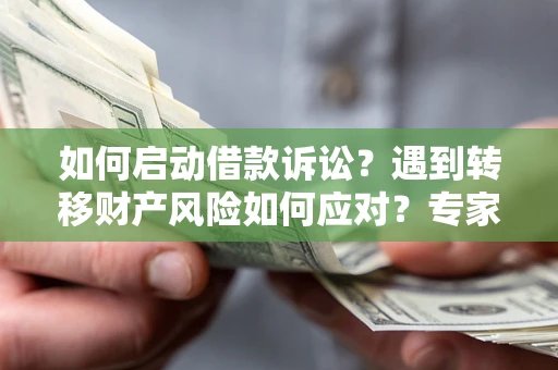 北京如何启动借款诉讼？遇到转移财产风险如何应对？专家解局支招