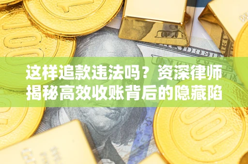 北京这样追款违法吗？资深律师揭秘高效收账背后的隐藏陷阱