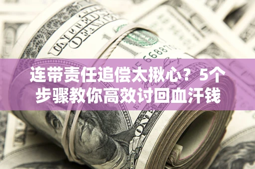 北京连带责任追偿太揪心？5个步骤教你高效讨回血汗钱