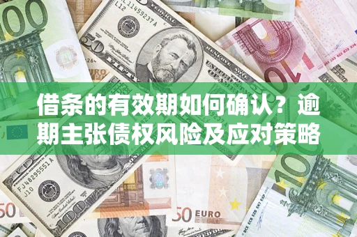 北京借条的有效期如何确认？逾期主张债权风险及应对策略？