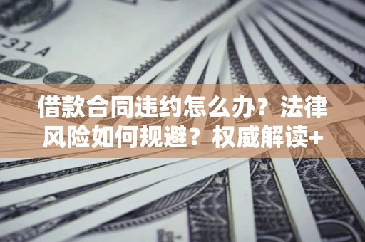 北京借款合同违约怎么办?法律风险如何规避?权威解读+实用指南 北京借款合同违约怎么办?法律风险如何规避?权威解读+实用指南