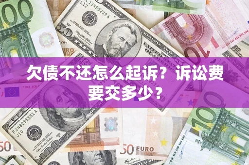 北京欠债不还怎么起诉？诉讼费要交多少？
