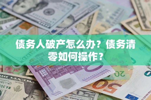 北京债务人破产怎么办？债务清零如何操作？