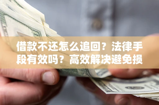 北京借款不还怎么追回？法律手段有效吗？高效解决避免损失