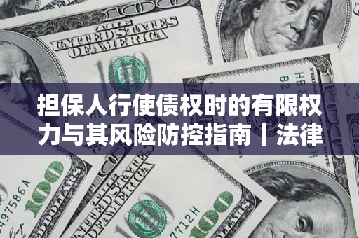 北京担保人行使债权时的有限权力与其风险防控指南｜法律实务解析