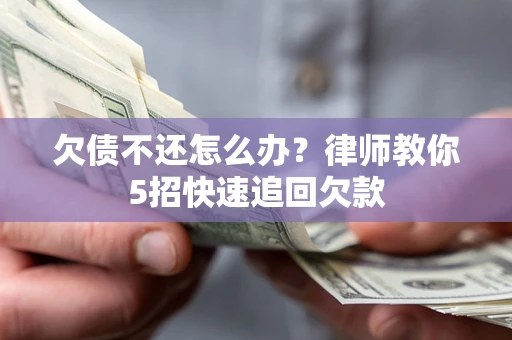 北京欠债不还怎么办？律师教你5招快速追回欠款