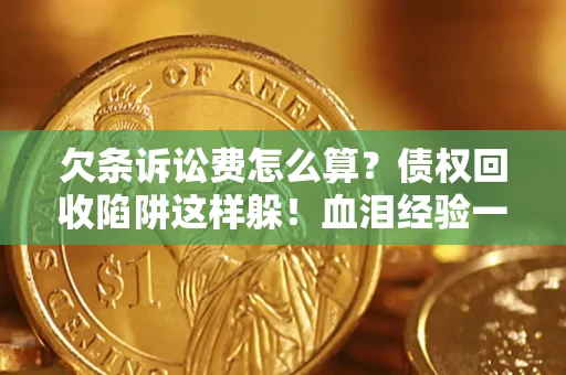 北京欠条诉讼费怎么算？债权回收陷阱这样躲！血泪经验一次讲透