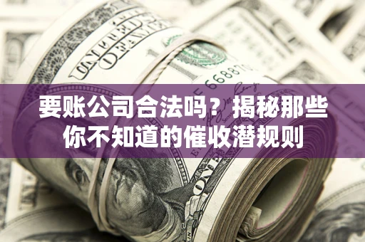 北京要账公司合法吗？揭秘那些你不知道的催收潜规则