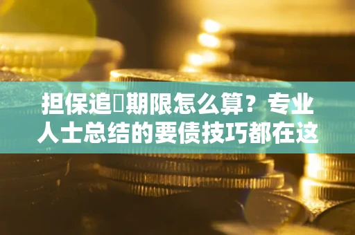 北京担保追償期限怎么算？专业人士总结的要债技巧都在这里了