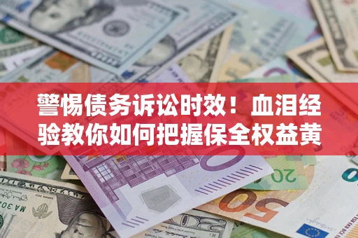 北京警惕债务诉讼时效！血泪经验教你如何把握保全权益黄金期