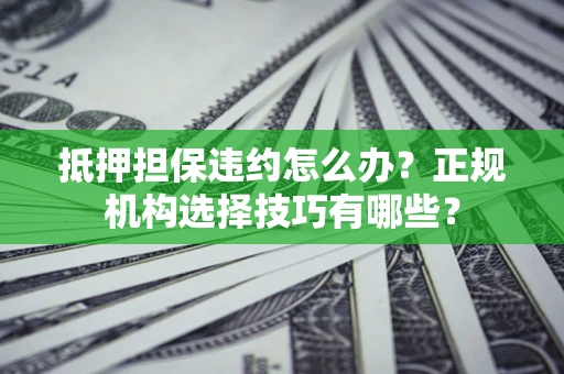 北京抵押担保违约怎么办？正规机构选择技巧有哪些？
