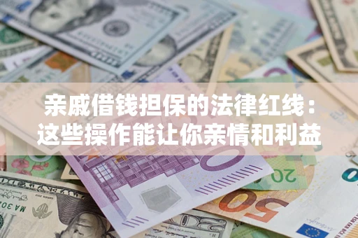 北京亲戚借钱担保的法律红线：这些操作能让你亲情和利益两不误