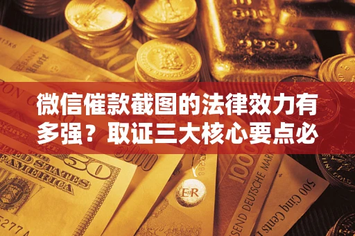 北京微信催款截图的法律效力有多强？取证三大核心要点必须知道！