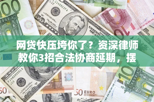 北京网贷快压垮你了？资深律师教你3招合法协商延期，摆脱暴力催收！