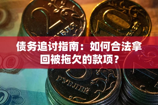 北京债务追讨指南：如何合法拿回被拖欠的款项？