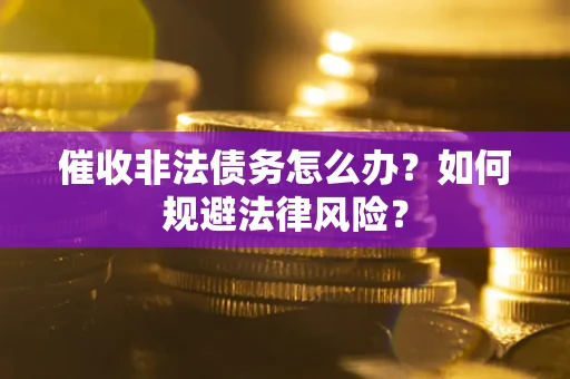 北京催收非法债务怎么办？如何规避法律风险？