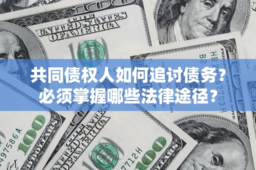 北京共同债权人如何追讨债务？必须掌握哪些法律途径？