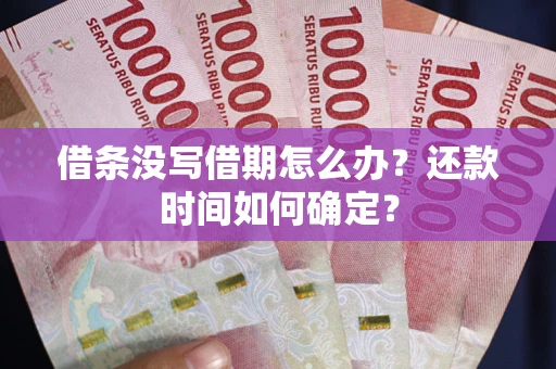 北京借条没写借期怎么办？还款时间如何确定？