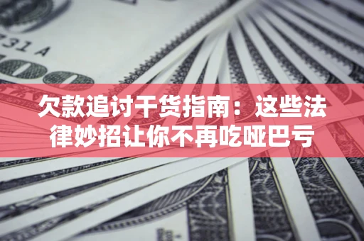 北京欠款追讨干货指南：这些法律妙招让你不再吃哑巴亏
