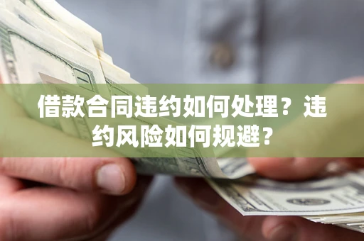 北京借款合同违约如何处理？违约风险如何规避？