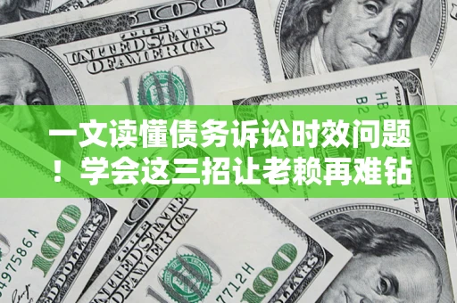 北京一文读懂债务诉讼时效问题！学会这三招让老赖再难钻空子