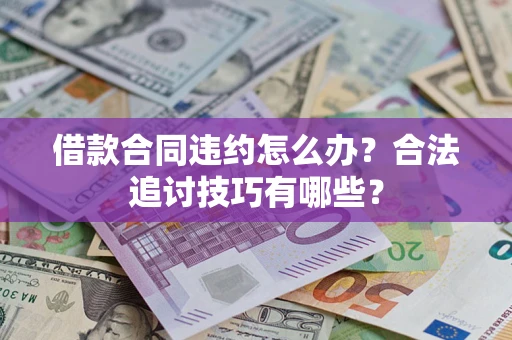 北京借款合同违约怎么办？合法追讨技巧有哪些？