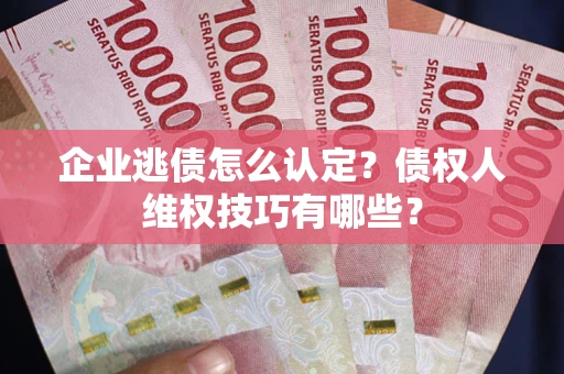 北京企业逃债怎么认定？债权人维权技巧有哪些？