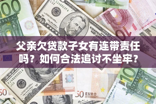 北京父亲欠贷款子女有连带责任吗？如何合法追讨不坐牢？