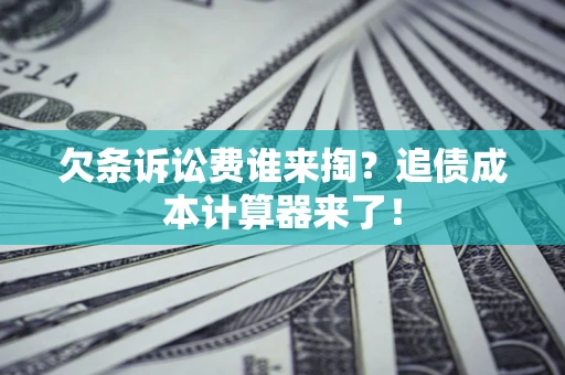 北京欠条诉讼费谁来掏？追债成本计算器来了！