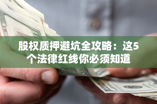北京股权质押避坑全攻略：这5个法律红线你必须知道