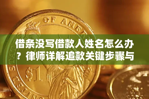 北京借条没写借款人姓名怎么办？律师详解追款关键步骤与证据链构建
