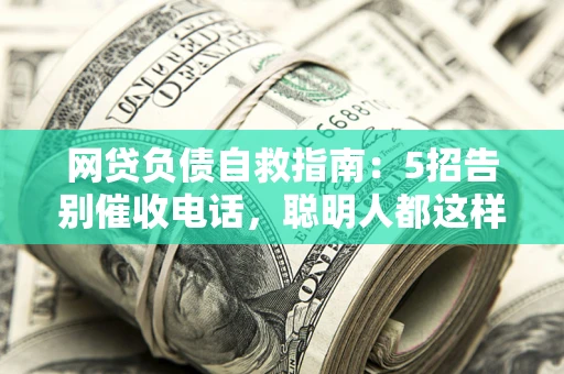 北京网贷负债自救指南：5招告别催收电话，聪明人都这样做