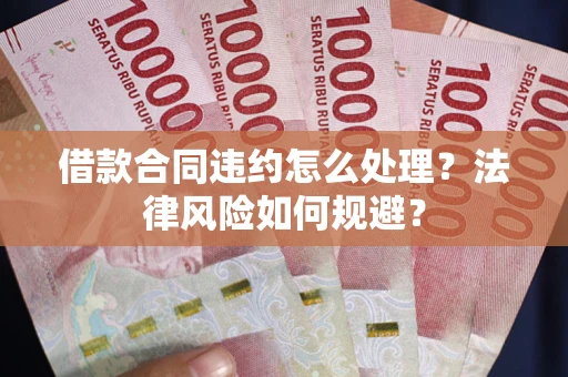 北京借款合同违约怎么处理？法律风险如何规避？