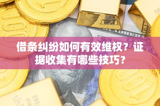 北京借条纠纷如何有效维权？证据收集有哪些技巧？