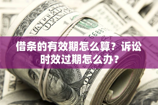 北京借条的有效期怎么算？诉讼时效过期怎么办？